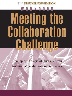 Meeting the Collaboration Challenge Workbook : Developing Strategic Alliances Between Nonprofit Organizations and Businesses