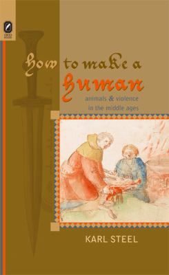 How to Make a Human : Animals and Violence in the Middle Ages