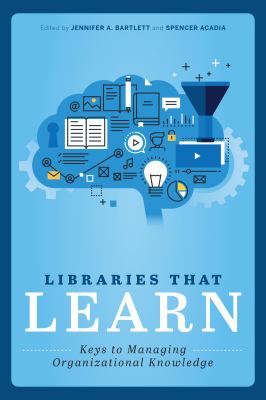 Libraries That Learn : Keys to Managing Organizational Knowledge