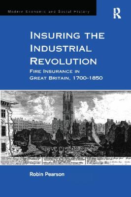 Insuring the Industrial Revolution : Fire Insurance in Great Britain, 1700-1850