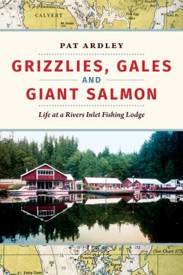 Grizzlies, Gales and Giant Salmon : Life at a Rivers Inlet Fishing Lodge