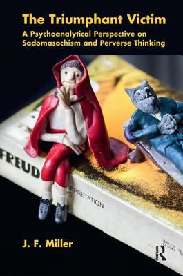 The Triumphant Victim : A Psychoanalytical Perspective on Sadomasochism and Perverse Thinking