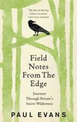 Field Notes from the Edge : Journeys Through Britain's Secret Wilderness