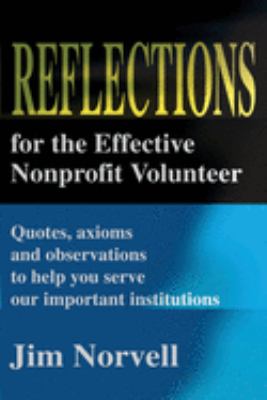 Reflections for the Effective Nonprofit Volunteer : Quotes, Axioms and Observations to Help You Serve Our Important Institutions