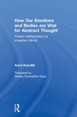 How Our Emotions and Bodies Are Vital for Abstract Thought : Perfect Mathematics for Imperfect Minds