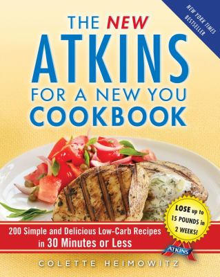 The New Atkins for a New You Cookbook : 200 Simple and Delicious Low-Carb Recipes in 30 Minutes or Less