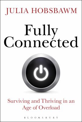 Fully Connected : Surviving and Thriving in an Age of Overload