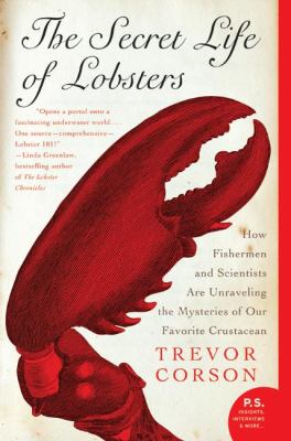 The Secret Life of Lobsters : How Fishermen and Scientists Are Unraveling the Mysteries of Our Favorite Crustacean
