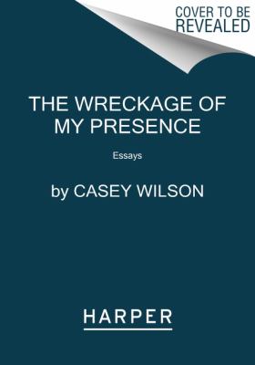 The Wreckage of My Presence : Essays