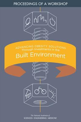 Advancing Obesity Solutions Through Investments in the Built Environment : Proceedings of a Workshop
