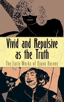 Vivid and Repulsive As the Truth : The Early Works of Djuna Barnes
