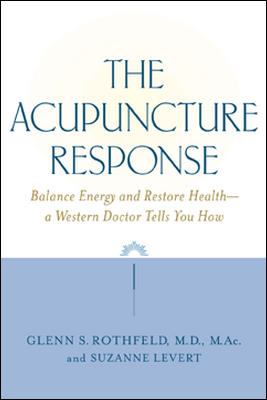 The Acupuncture Response : Balance Energy and Restore Health--A Western Doctor Tells You How
