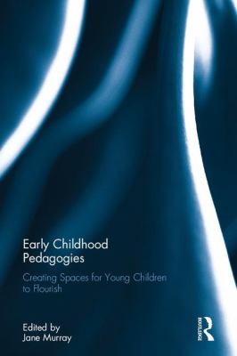Early Childhood Pedagogies : Creating Spaces for Young Children to Flourish