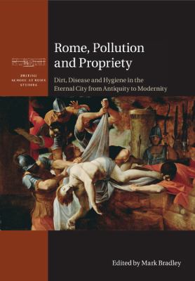 Rome, Pollution and Propriety : Dirt, Disease and Hygiene in the Eternal City from Antiquity to Modernity