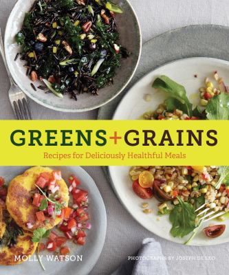 Greens + Grains : Recipes for Deliciously Healthful Meals