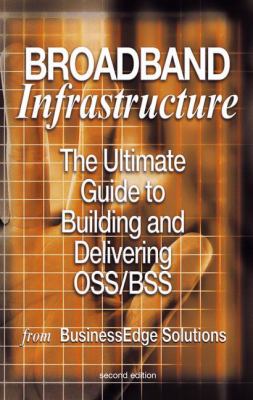Broadband Infrastructure : The Ultimate Guide to Building and Delivering OSS/BSS