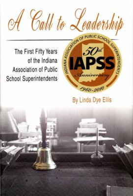A Call to Leadership : The First Fifty Years of the Indiana Association of Public School Superintendents