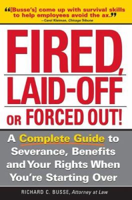 Fired, Laid off or Forced Out! : A Complete Guide to Severance, Benefits and Your Rights When You're Starting Over