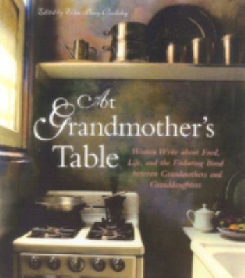 At Grandmother's Table : Women Write about Food, Life and the Enduring Bond Between Grandmothers and Granddaughters