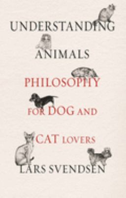 Understanding Animals : Philosophy for Dog and Cat Lovers