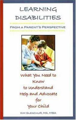 Learning Disabilities from a Parent's Perspective : What You Need to Know to Understand, Help and Advocate for Your Child