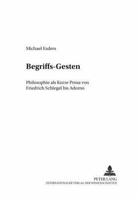 Begriffs-Gesten : Philosophie als Kurze Prosa von Friedrich Schlegel Bis Adorno