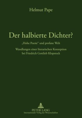 Der Halbierte Dichter? - «Hohe Poesie» und Profane Welt : Wandlungen Einer Literarischen Konzeption Bei Friedrich Gottlieb Klopstock