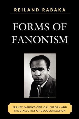 Forms of Fanonism : Frantz Fanon's Critical Theory and the Dialectics of Decolonization