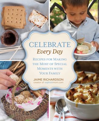 Celebrate Every Day : Recipes for Making the Most of Special Moments with Your Family