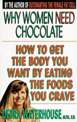 Why Women Need Chocolate : How to Get the Body You Want by Eating the Foods You Crave