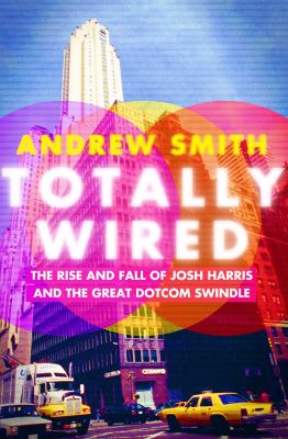 Totally Wired : The Rise and Fall of Josh Harris and the Great Dotcom Swindle