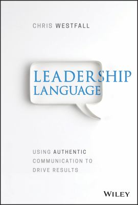 Leadership Language : Using Authentic Communication to Drive Results