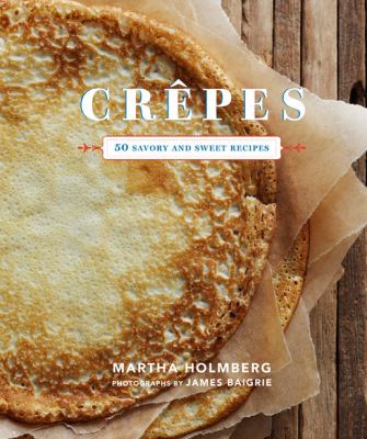 Crepes : 50 Savory and Sweet Recipes (Dessert Cookbook, French Cookbook, Crepe Cookbook)