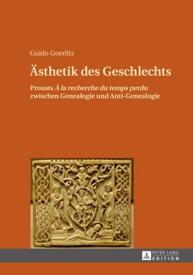 Aesthetik des Geschlechts : Prousts À la Rechreche du Temps Perdu Zwischen Genealogie und Anti-Genealogie