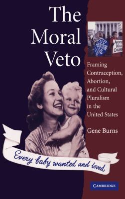 The Moral Veto : Framing Contraception, Abortion, and Cultural Pluralism in the United States