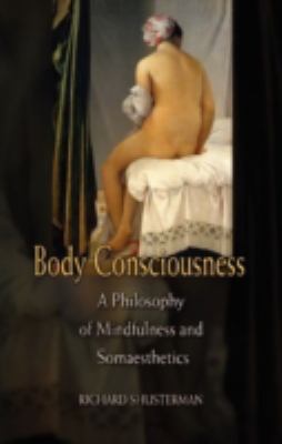 Body Consciousness : A Philosophy of Mindfulness and Somaesthetics