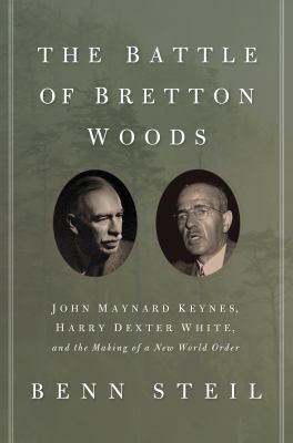 The Battle of Bretton Woods : John Maynard Keynes, Harry Dexter White, and the Making of a New World Order