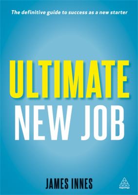 Ultimate New Job : The Definitive Guide to Success as a New Starter