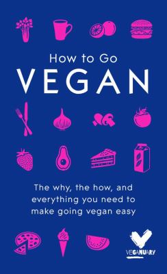 How to Go Vegan : The Why, the How, and Everything You Need to Make Going Vegan Easy
