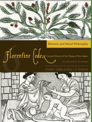Florentine Codex: Book 6 : Book 6: Rhetoric and Moral Philosophy