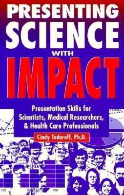 Presenting Science with Impact : Presentation Skills for Scientists, Medical Researchers and Health Care Professionals