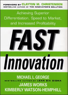 Fast Innovation: Achieving Superior Differentiation, Speed to Market, and Increased Profitability : Achieving Superior Differentiation, Speed to Market, and Increased Profitability