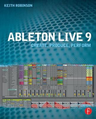 Ableton Live 9 : Create, Produce, Perform