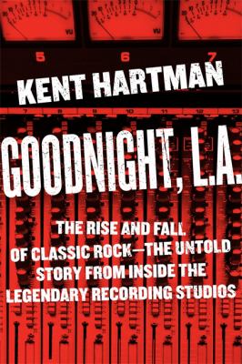 Goodnight, L. A. : The Rise and Fall of Classic Rock -- the Untold Story from Inside the Legendary Recording Studios