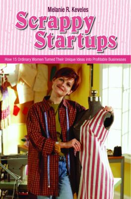 Scrappy Startups : How 15 Ordinary Women Turned Their Unique Ideas into Profitable Businesses