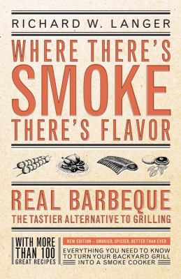 Where There's Smoke There's Flavor : Real Barbecue - the Tastier Alternative to Grilling
