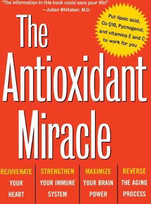 The Antioxidant Miracle : Your Complete Plan for Total Health and Healing