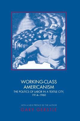 Working-Class Americanism : The Politics of Labor in a Textile City, 1914-1960