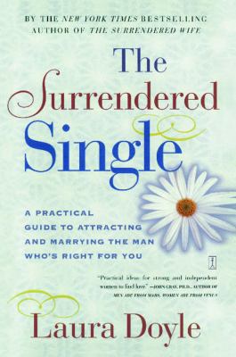 The Surrendered Single : A Practical Guide to Attracting and Marrying the Man Who's Right for You