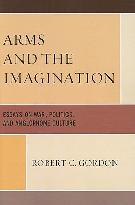 Arms and the Imagination : Essays on War, Politics, and Anglophone Culture